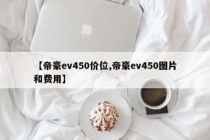 【帝豪ev450价位,帝豪ev450图片和费用】