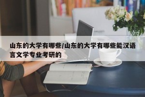 山东的大学有哪些/山东的大学有哪些能汉语言文学专业考研的