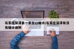 石家庄深泽县一家五口确诊/石家庄深泽有没有确诊病例