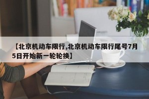 【北京机动车限行,北京机动车限行尾号7月5日开始新一轮轮换】