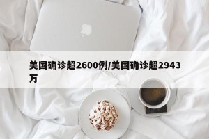 美国确诊超2600例/美国确诊超2943万