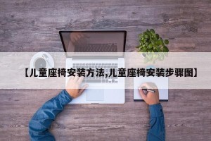 【儿童座椅安装方法,儿童座椅安装步骤图】