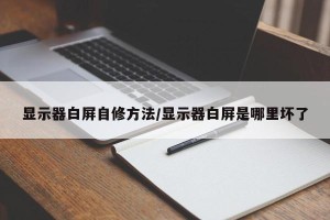 显示器白屏自修方法/显示器白屏是哪里坏了