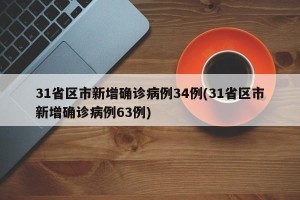 31省区市新增确诊病例34例(31省区市新增确诊病例63例)