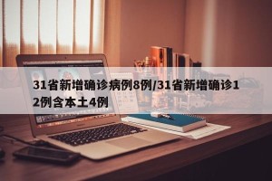 31省新增确诊病例8例/31省新增确诊12例含本土4例
