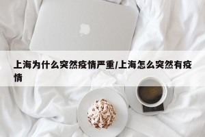 上海为什么突然疫情严重/上海怎么突然有疫情