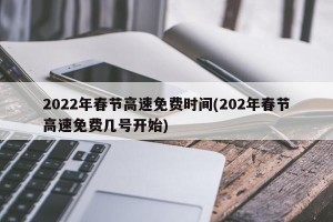 2022年春节高速免费时间(202年春节高速免费几号开始)