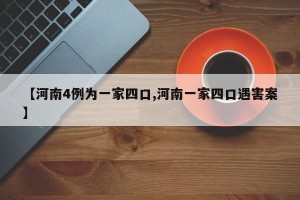 【河南4例为一家四口,河南一家四口遇害案】