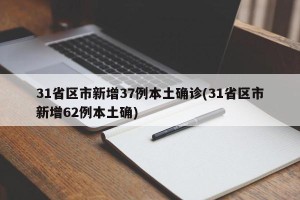 31省区市新增37例本土确诊(31省区市新增62例本土确)