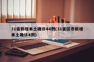 31省新增本土确诊44例(31省区市新增本土确诊4例)