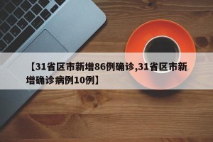 【31省区市新增86例确诊,31省区市新增确诊病例10例】