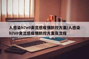 人感染h7n9禽流感疫情防控方案/人感染h7n9禽流感疫情防控方案及流程