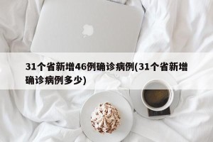 31个省新增46例确诊病例(31个省新增确诊病例多少)