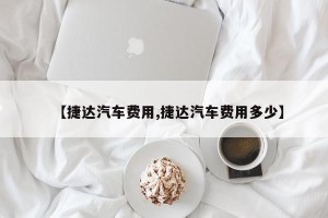 【捷达汽车费用,捷达汽车费用多少】