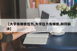 【大学有哪些压力,大学压力有哪些,如何解决】