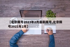 【北京限号2023年2月最新限号,北京限号2021年2月】