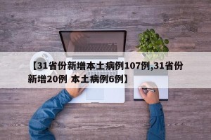 【31省份新增本土病例107例,31省份新增20例 本土病例6例】