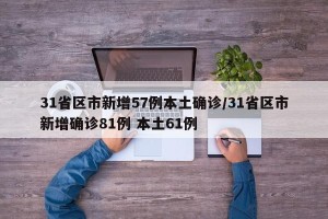 31省区市新增57例本土确诊/31省区市新增确诊81例 本土61例