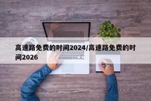 高速路免费的时间2024/高速路免费的时间2026