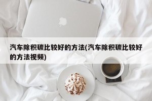 汽车除积碳比较好的方法(汽车除积碳比较好的方法视频)