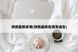 陕西最新疫情(陕西最新疫情发通告)