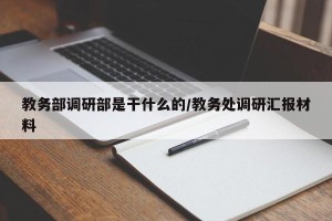 教务部调研部是干什么的/教务处调研汇报材料