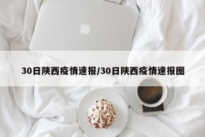 30日陕西疫情速报/30日陕西疫情速报图