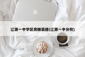 辽源一中学区房精装修(辽源一中分校)