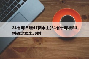 31省昨日增47例本土(31省份昨增54例确诊本土30例)