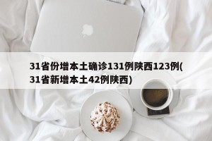 31省份增本土确诊131例陕西123例(31省新增本土42例陕西)