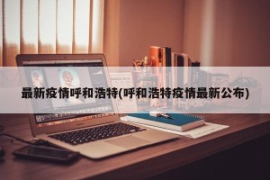 最新疫情呼和浩特(呼和浩特疫情最新公布)