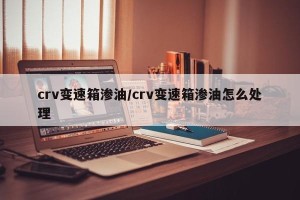 crv变速箱渗油/crv变速箱渗油怎么处理
