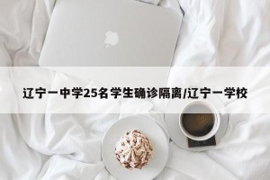 辽宁一中学25名学生确诊隔离/辽宁一学校