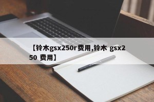 【铃木gsx250r费用,铃木 gsx250 费用】