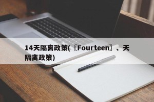 14天隔离政策(〖Fourteen〗、天隔离政策)