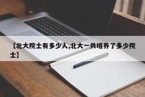 【北大院士有多少人,北大一共培养了多少院士】