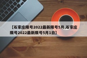 【石家庄限号2022最新限号5月,石家庄限号2022最新限号5月1日】