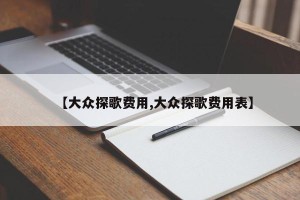 【大众探歌费用,大众探歌费用表】