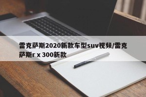 雷克萨斯2020新款车型suv视频/雷克萨斯rⅹ300新款