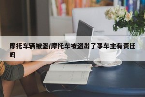 摩托车辆被盗/摩托车被盗出了事车主有责任吗