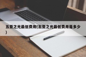 五菱之光最低费用(五菱之光最低费用是多少)