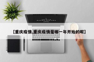 【重庆疫情,重庆疫情是哪一年开始的呢】