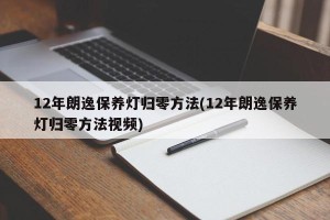 12年朗逸保养灯归零方法(12年朗逸保养灯归零方法视频)