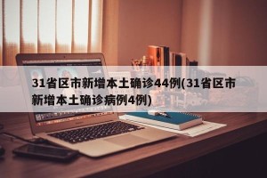 31省区市新增本土确诊44例(31省区市新增本土确诊病例4例)