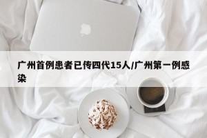 广州首例患者已传四代15人/广州第一例感染