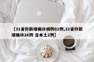 【31省份新增确诊病例82例,31省份新增确诊26例 含本土2例】