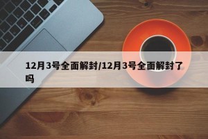 12月3号全面解封/12月3号全面解封了吗