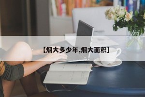 【烟大多少年,烟大面积】