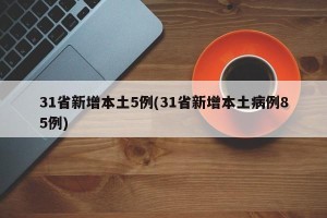 31省新增本土5例(31省新增本土病例85例)