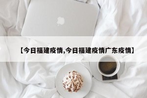 【今日福建疫情,今日福建疫情广东疫情】